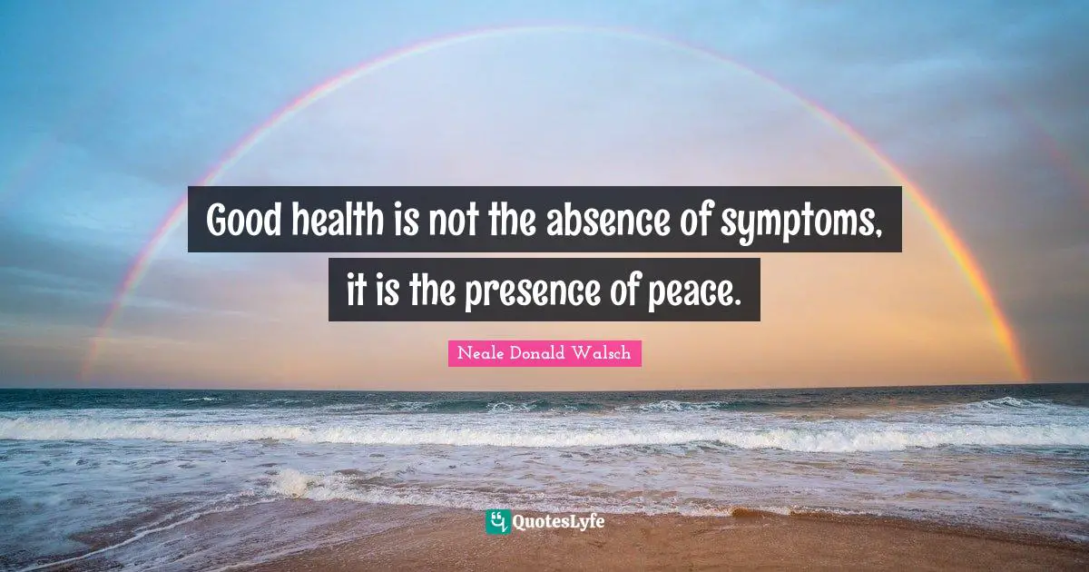 Good health is not the absence of symptoms, it is the presence of peace.