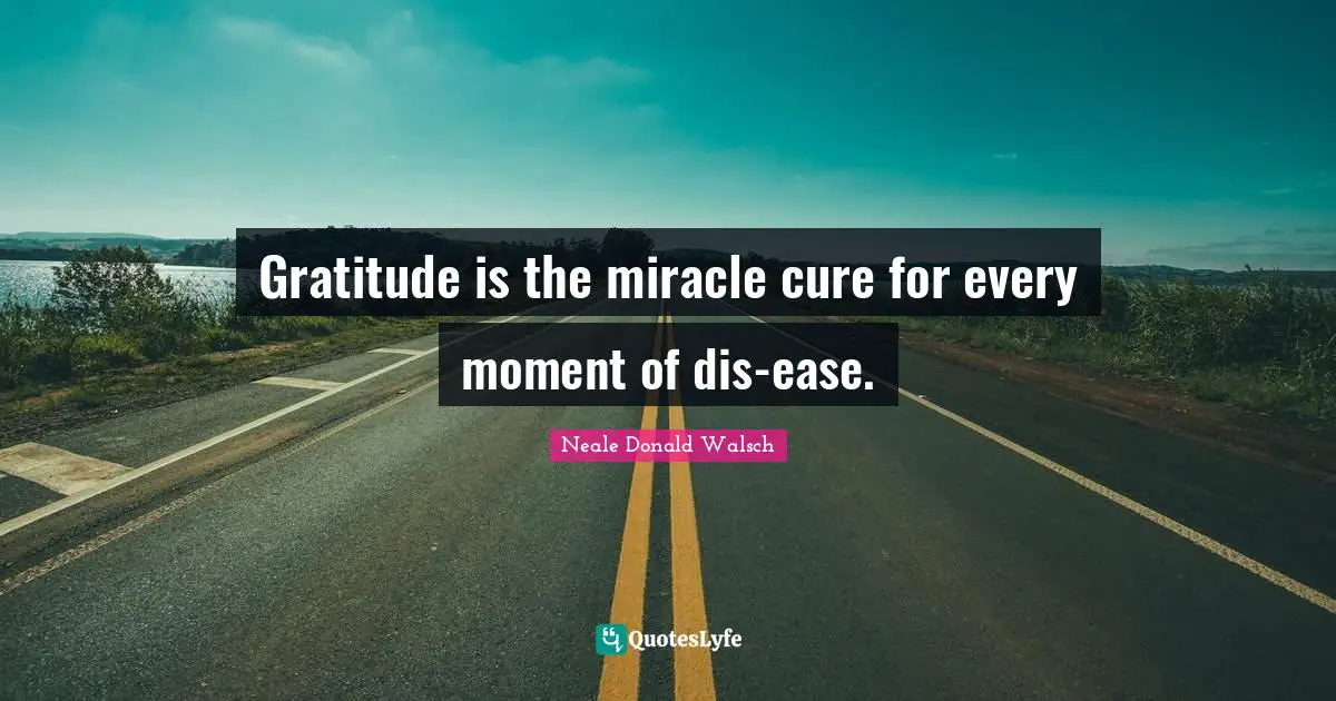 Gratitude is the miracle cure for every moment of dis-ease.
