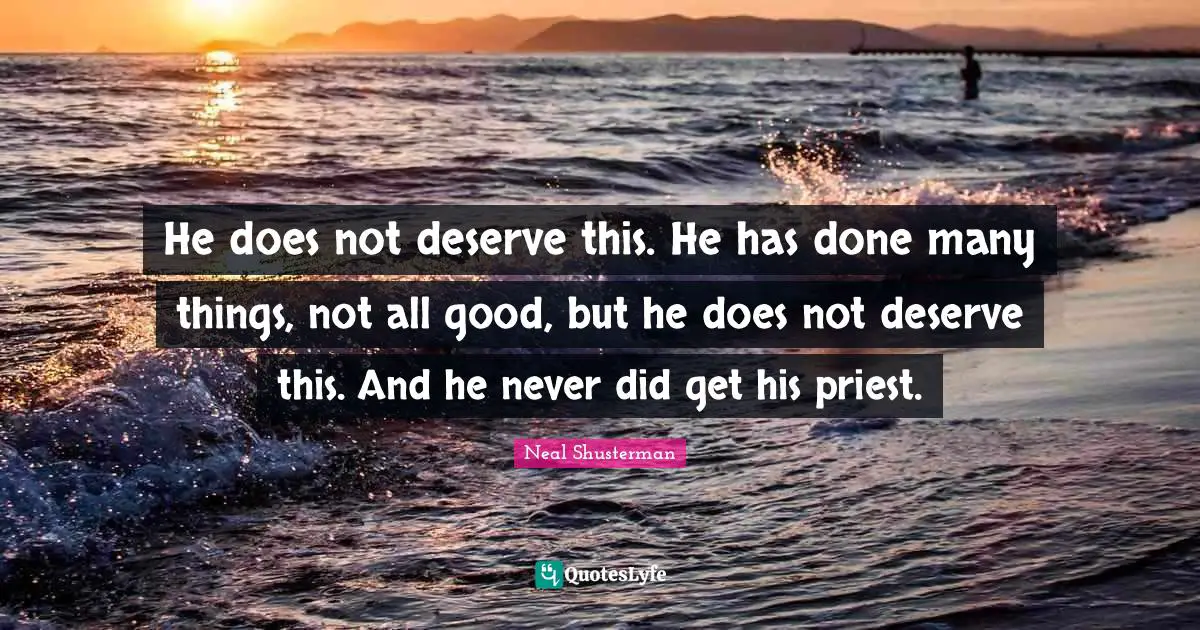 He does not deserve this. He has done many things, not all good, but he does not deserve this. And he never did get his priest.