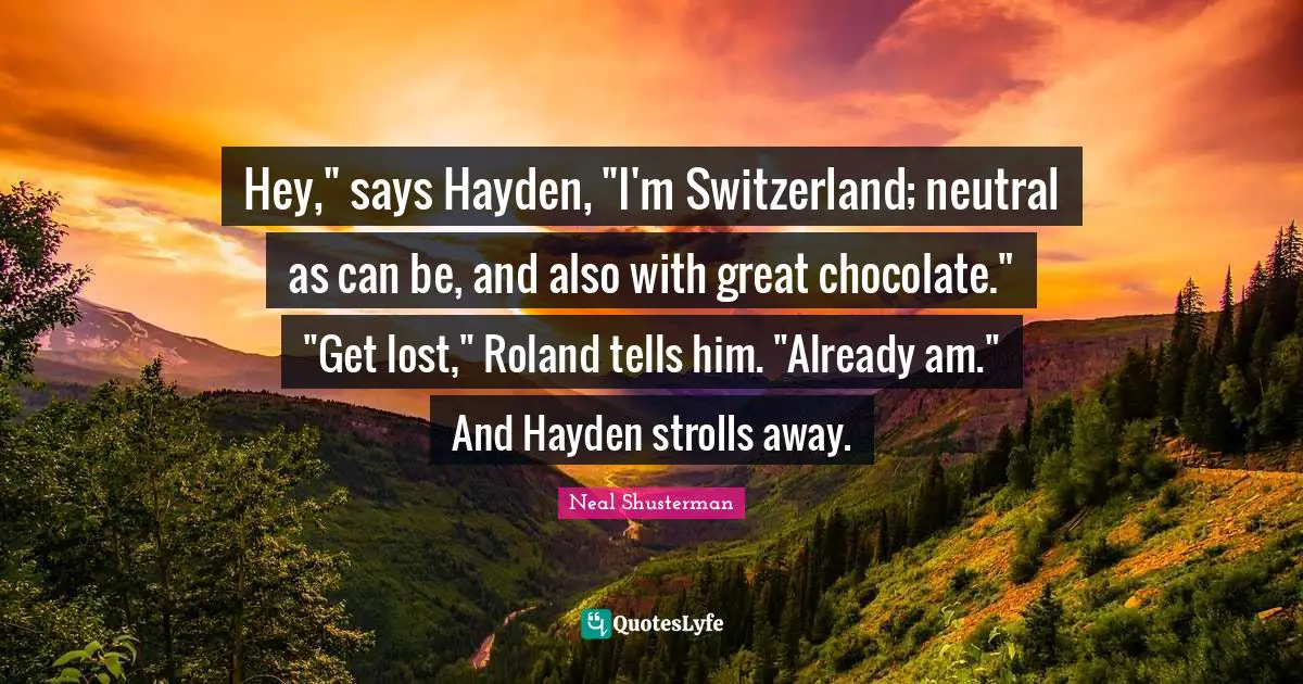 Hey," says Hayden, "I'm Switzerland; neutral as can be, and also with great chocolate." "Get lost," Roland tells him. "Already am." And Hayden strolls away.