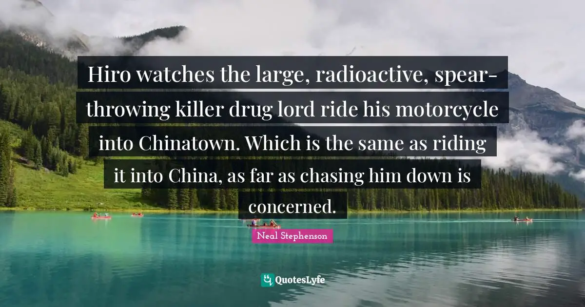 Hiro watches the large, radioactive, spear-throwing killer drug lord ride his motorcycle into Chinatown. Which is the same as riding it into China, as far as chasing him down is concerned.