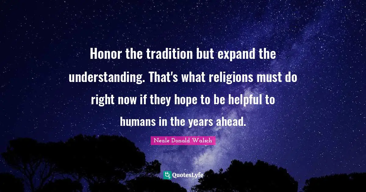 Honor the tradition but expand the understanding. That's what religions must do right now if they hope to be helpful to humans in the years ahead.