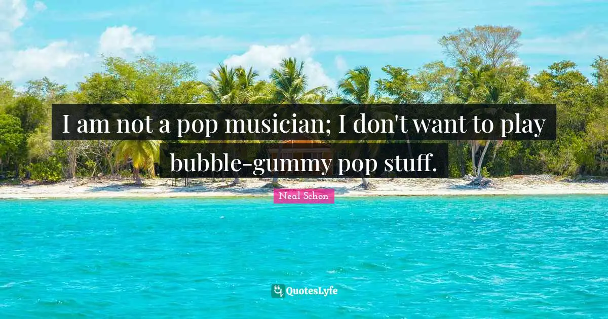 I am not a pop musician; I don't want to play bubble-gummy pop stuff.