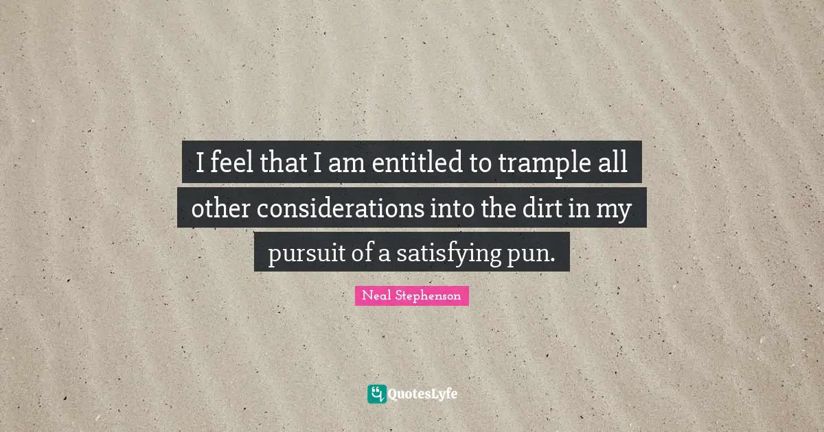 I feel that I am entitled to trample all other considerations into the dirt in my pursuit of a satisfying pun.