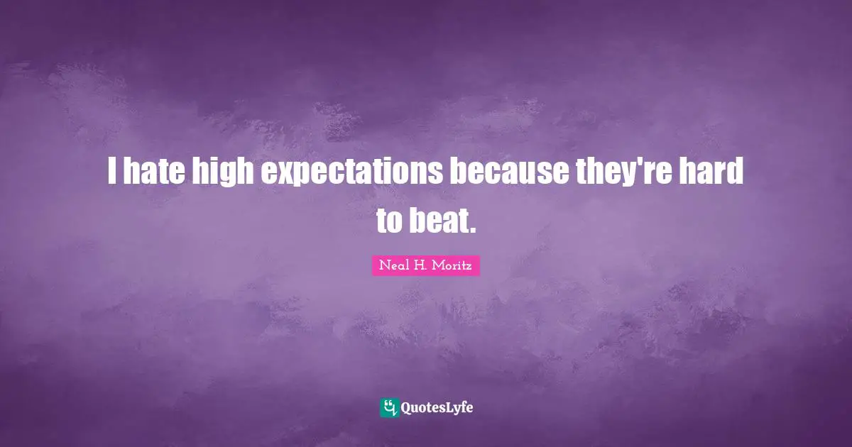 Neal H. Moritz Quotes: "I hate high expectations because they're hard to beat."