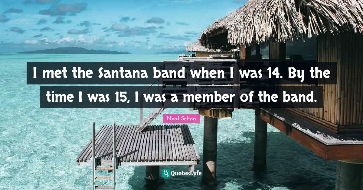 I met the Santana band when I was 14. By the time I was 15, I was a member of the band.
