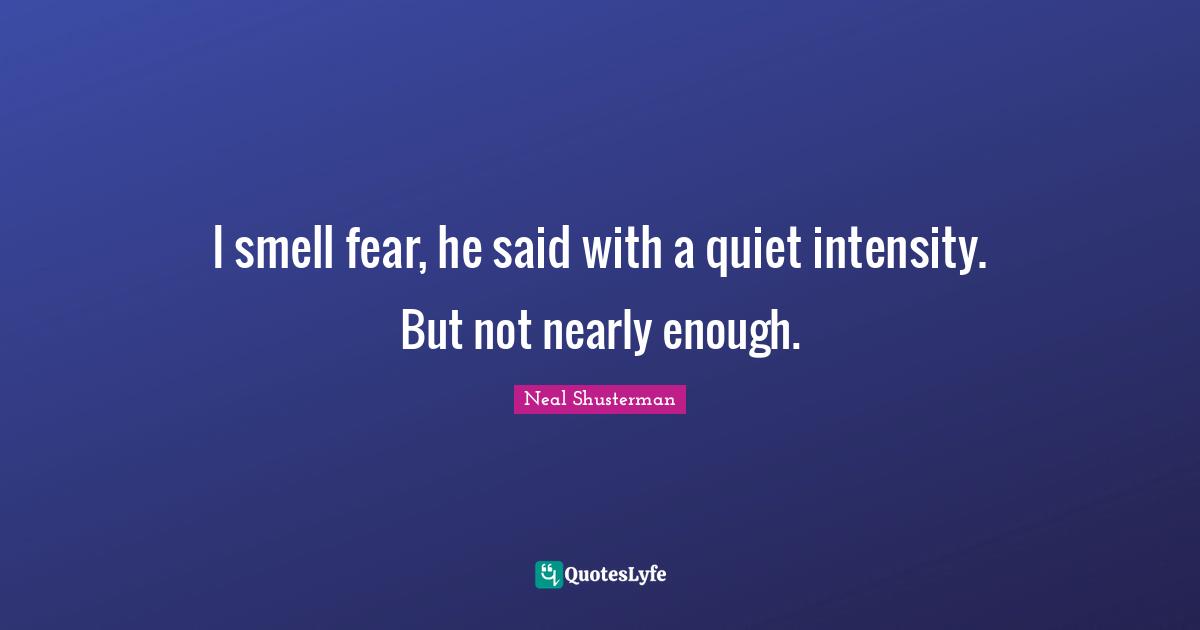 I smell fear, he said with a quiet intensity. But not nearly enough.