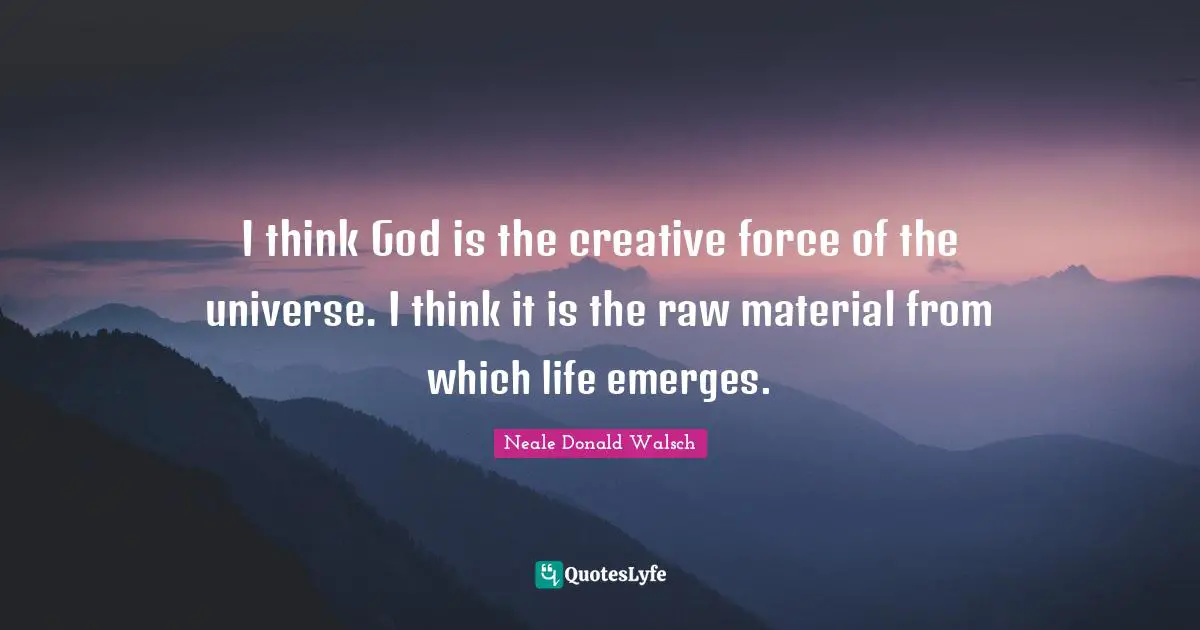 I think God is the creative force of the universe. I think it is the raw material from which life emerges.