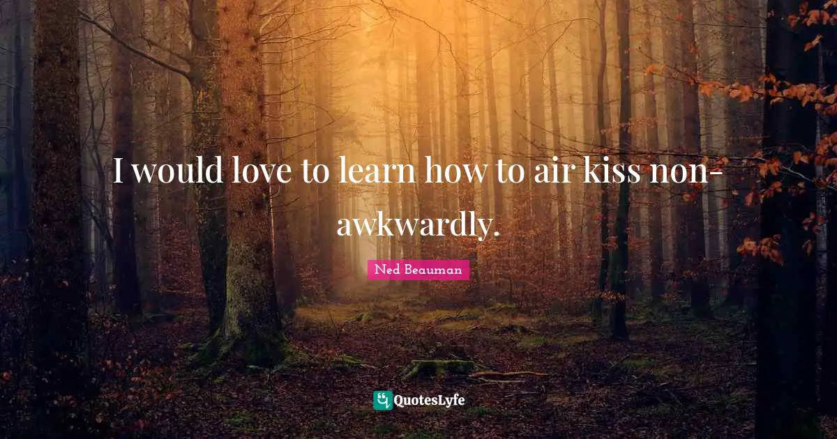 I would love to learn how to air kiss non-awkwardly.