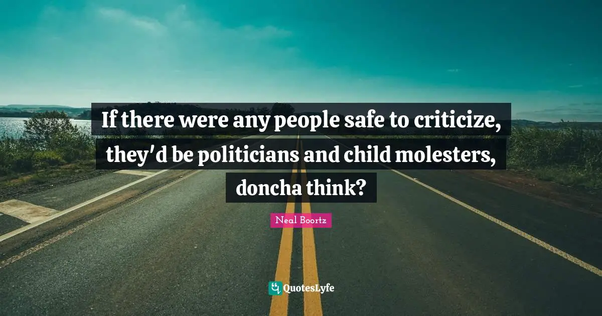 If there were any people safe to criticize, they'd be politicians and child molesters, doncha think?
