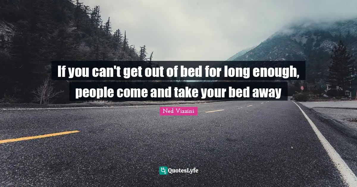 Ned Vizzini Quotes: "If you can't get out of bed for long enough, people come and take your bed away"