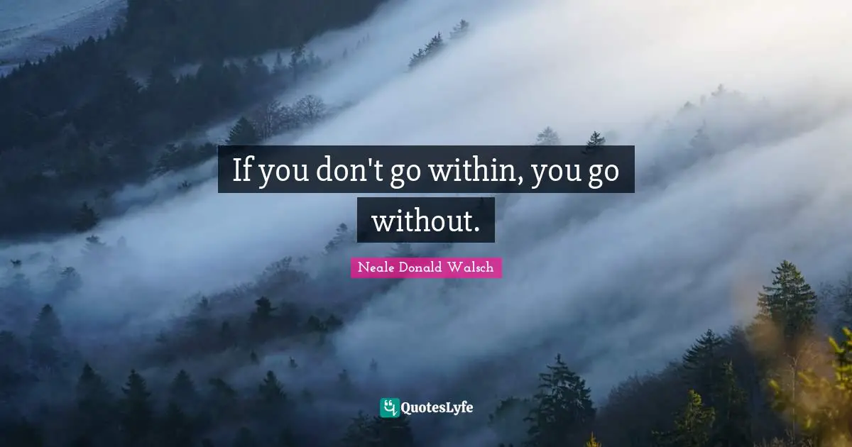 If you don't go within, you go without.