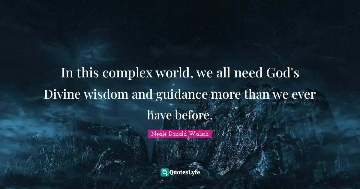 Divine Wisdom Quotes: "In this complex world, we all need God's Divine wisdom and guidance more than we ever have before."