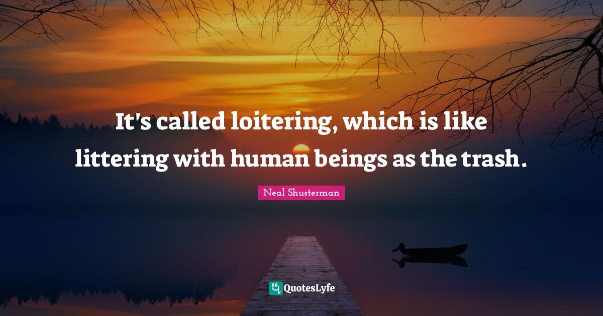 It's called loitering, which is like littering with human beings as th... Quote by Neal