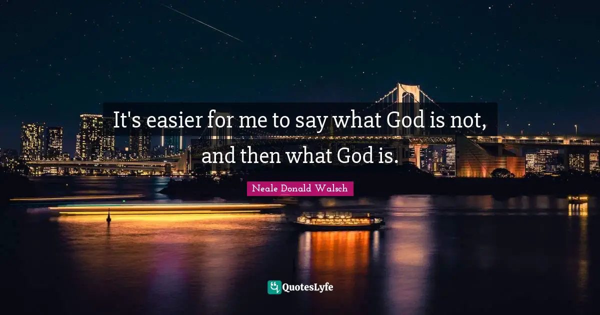 It's easier for me to say what God is not, and then what God is.