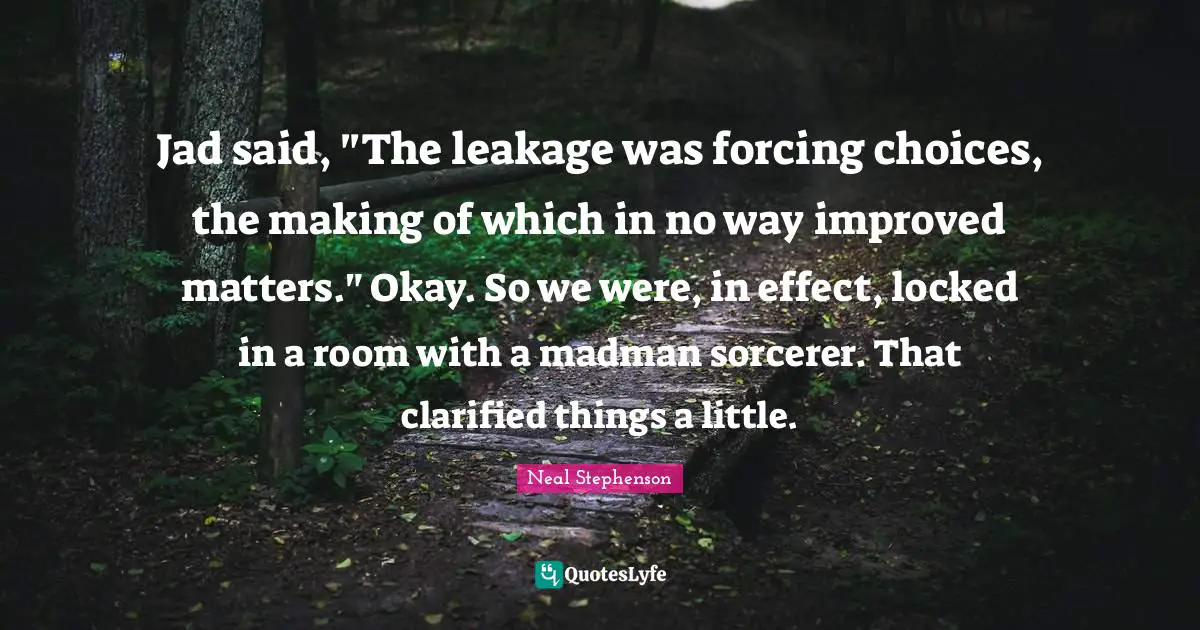 Jad said, "The leakage was forcing choices, the making of which in no way improved matters." Okay. So we were, in effect, locked in a room with a madman sorcerer. That clarified things a little.
