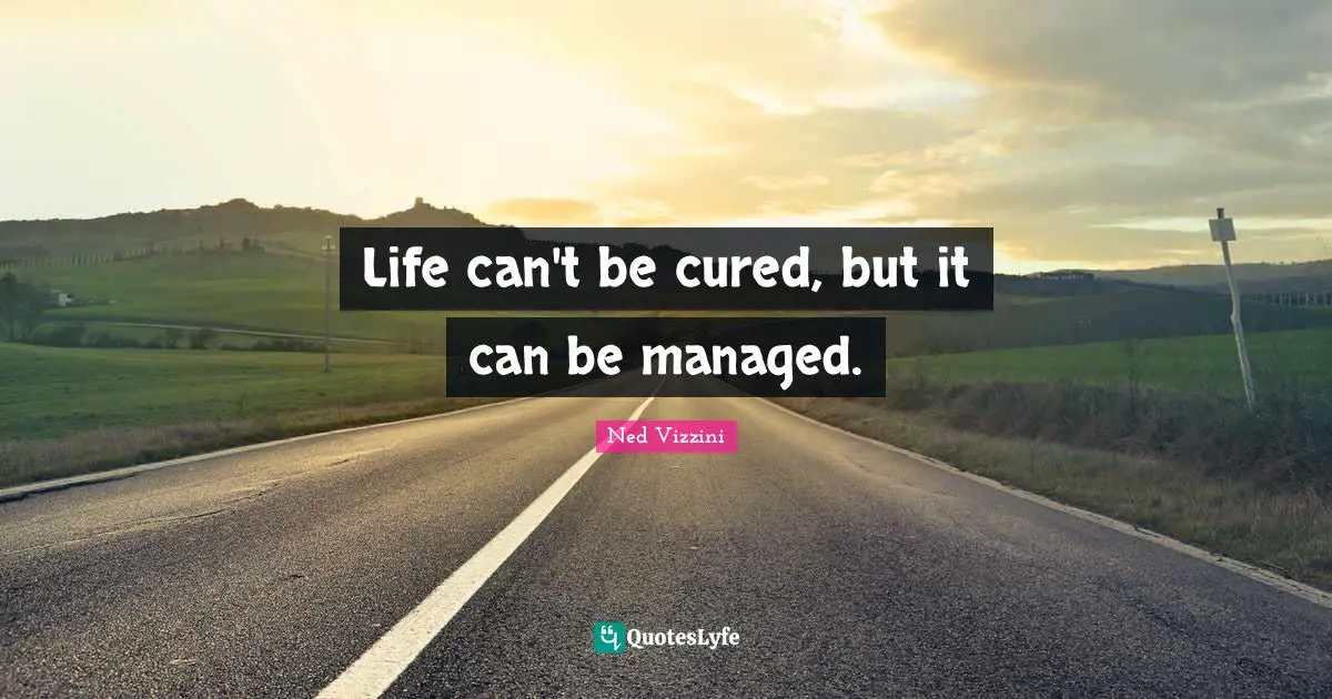 Ned Vizzini Quotes: "Life can't be cured, but it can be managed."