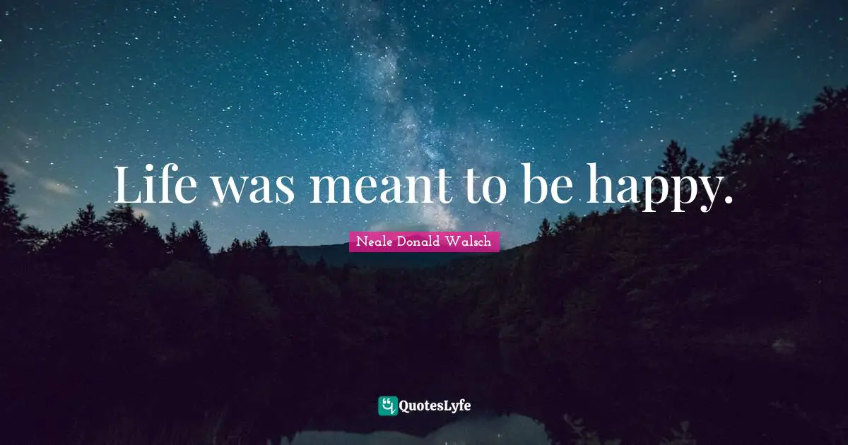 Life was meant to be happy.