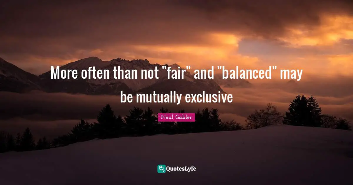 More often than not "fair" and "balanced" may be mutually exclusive