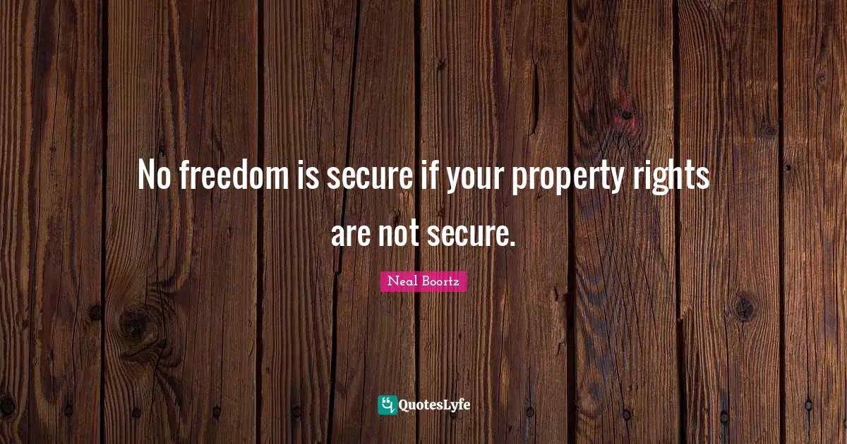 No freedom is secure if your property rights are not secure.
