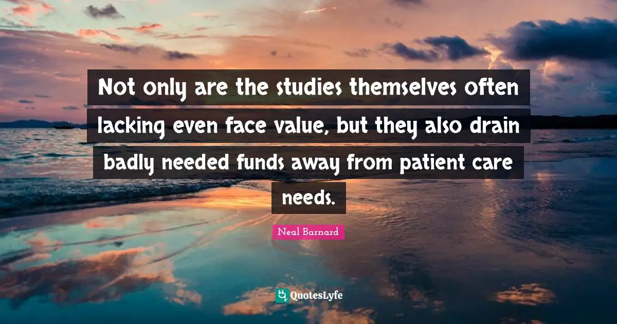 Not only are the studies themselves often lacking even face value, but they also drain badly needed funds away from patient care needs.