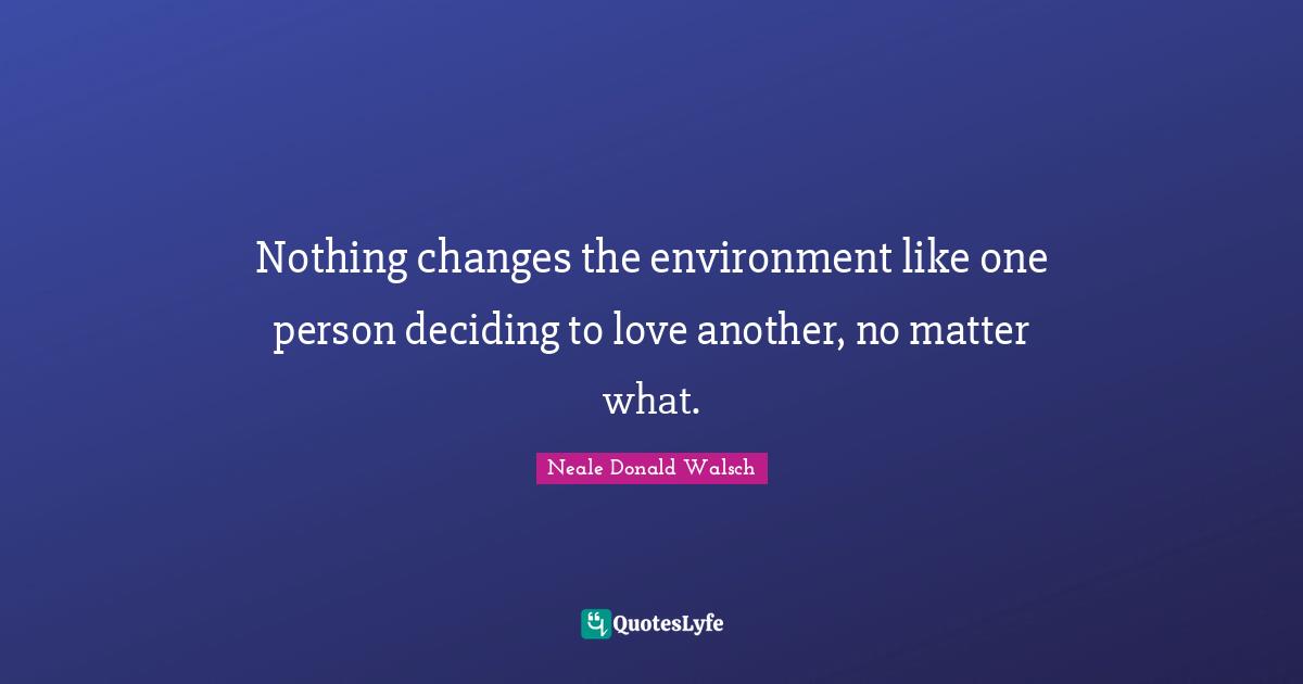 Nothing changes the environment like one person deciding to love another, no matter what.