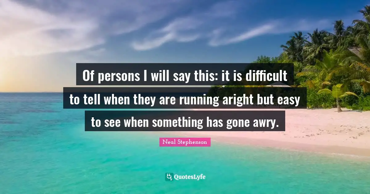 Of persons I will say this: it is difficult to tell when they are running aright but easy to see when something has gone awry.
