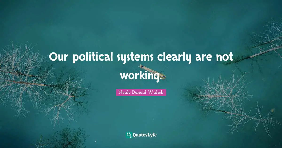 Our political systems clearly are not working.