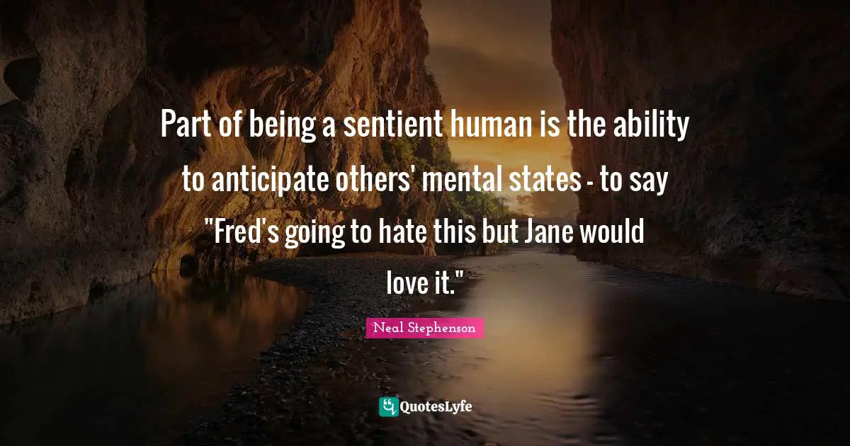 Part of being a sentient human is the ability to anticipate others' mental states - to say "Fred's going to hate this but Jane would love it."