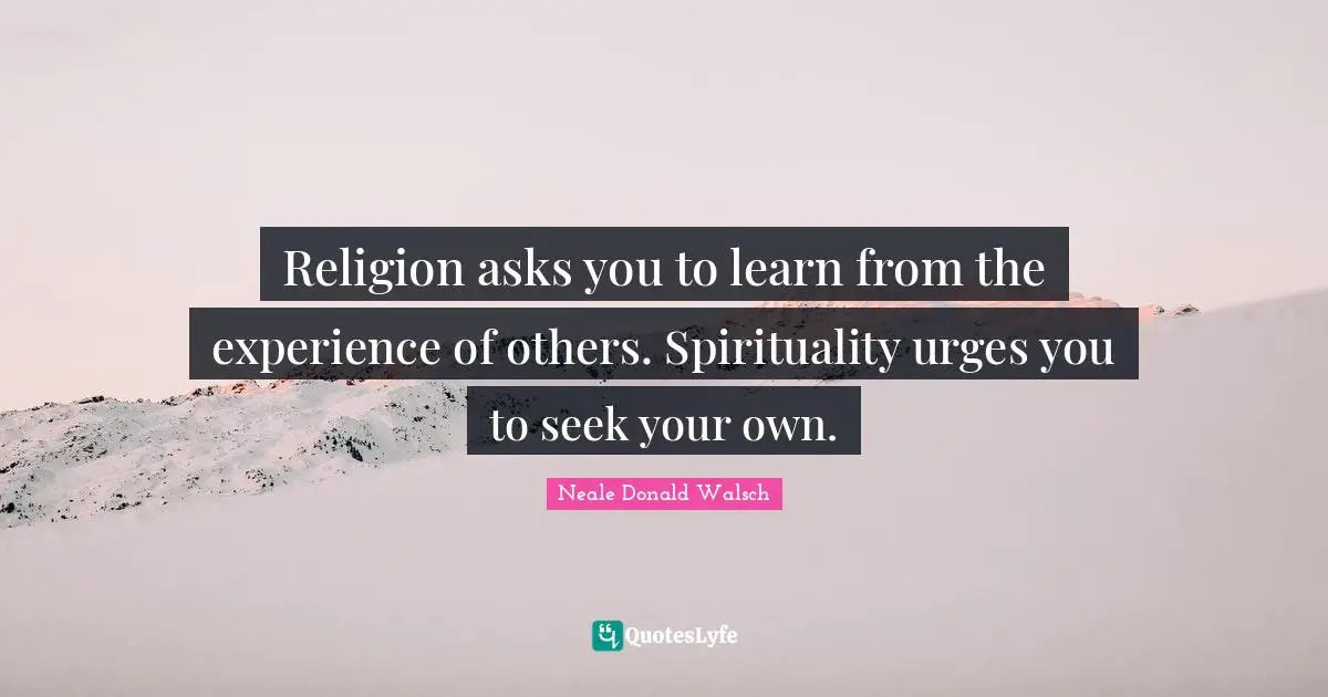 Urges Quotes: "Religion asks you to learn from the experience of others. Spirituality urges you to seek your own."