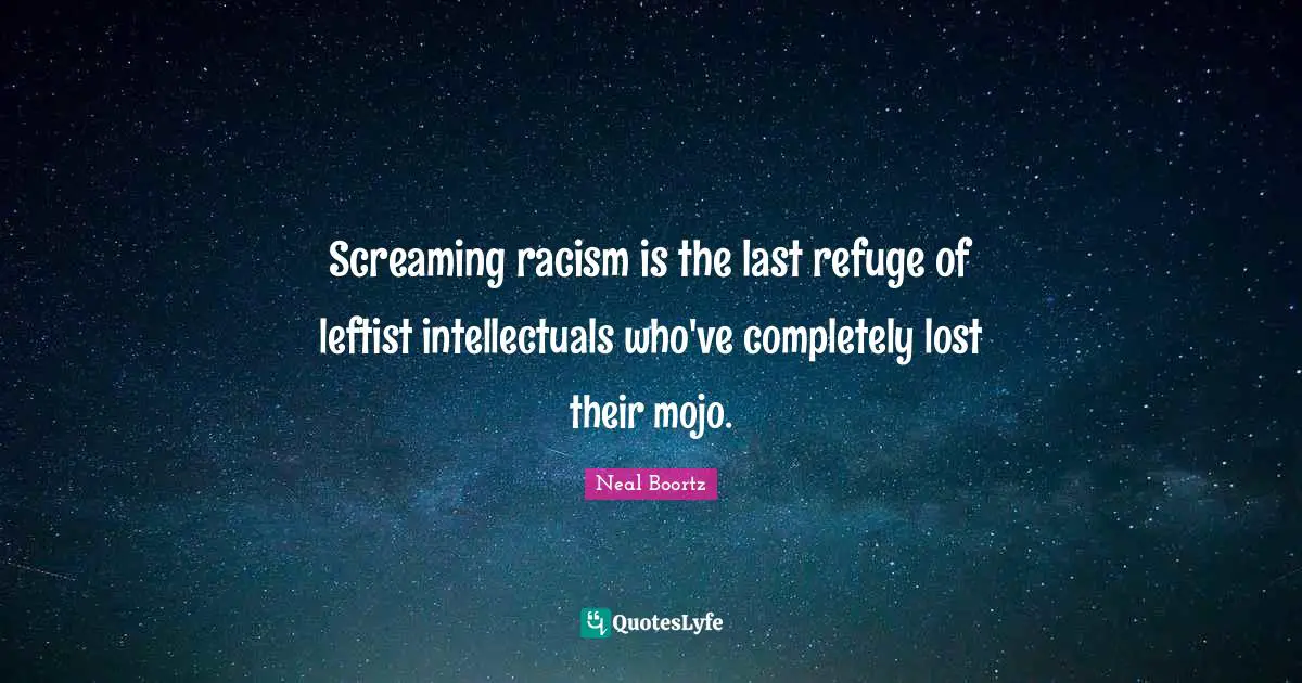 Screaming racism is the last refuge of leftist intellectuals who've completely lost their mojo.