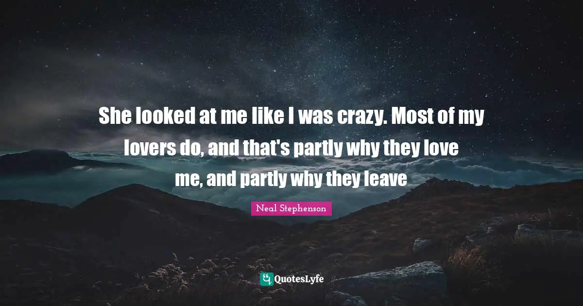 She looked at me like I was crazy. Most of my lovers do, and that's partly why they love me, and partly why they leave