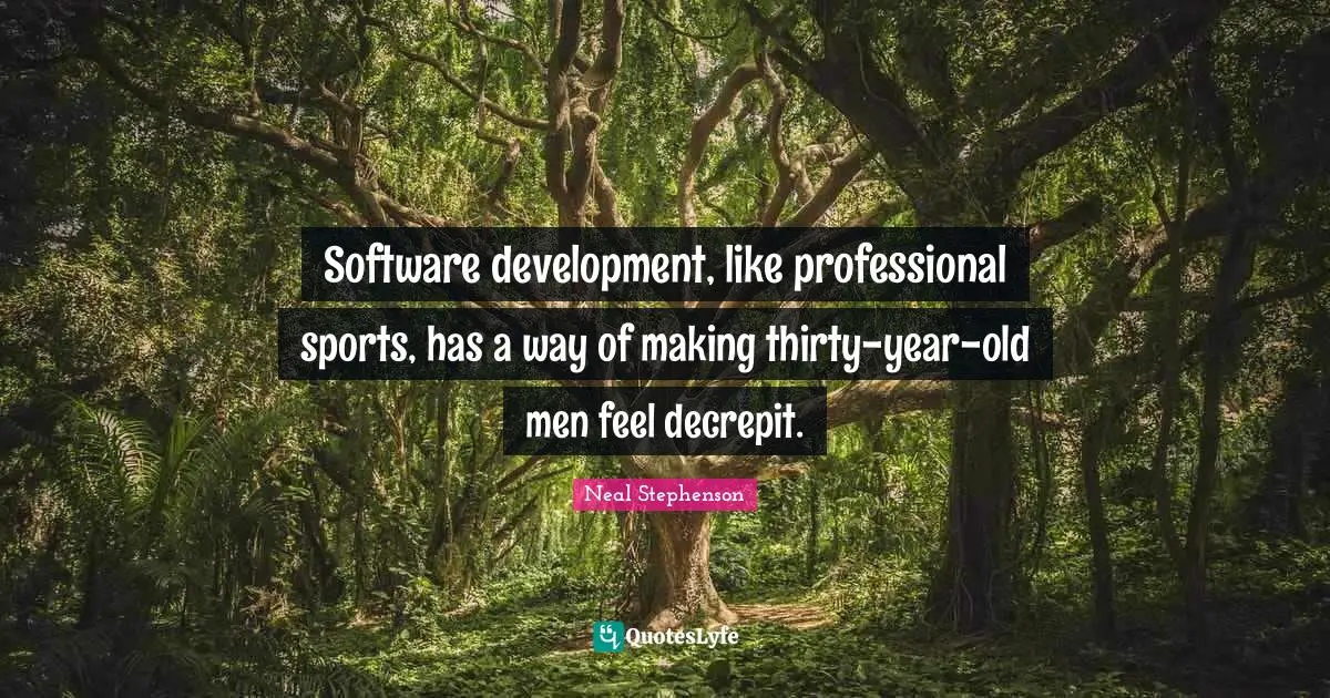 Software development, like professional sports, has a way of making thirty-year-old men feel decrepit.