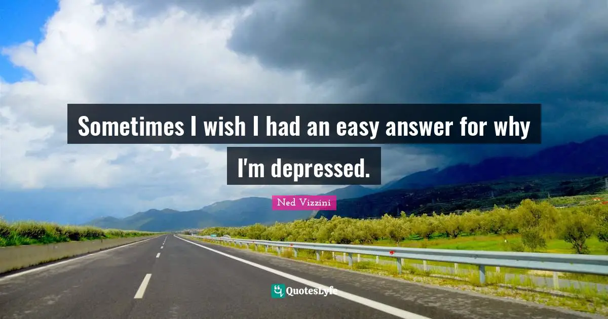 Ned Vizzini Quotes: "Sometimes I wish I had an easy answer for why I'm depressed."