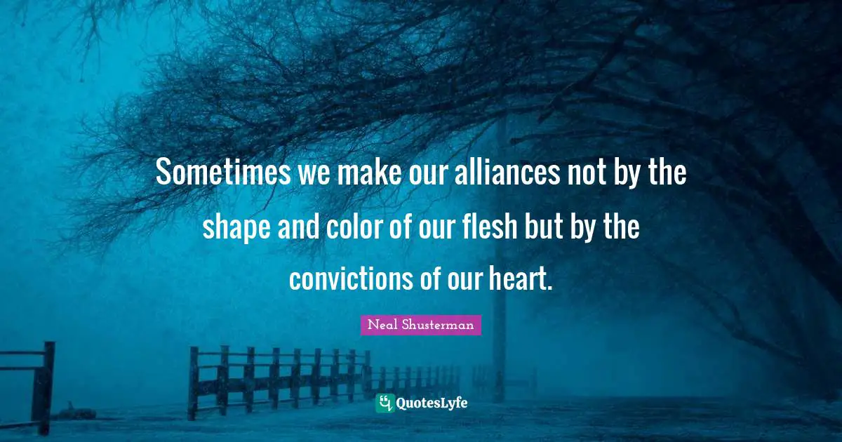 Sometimes we make our alliances not by the shape and color of our flesh but by the convictions of our heart.