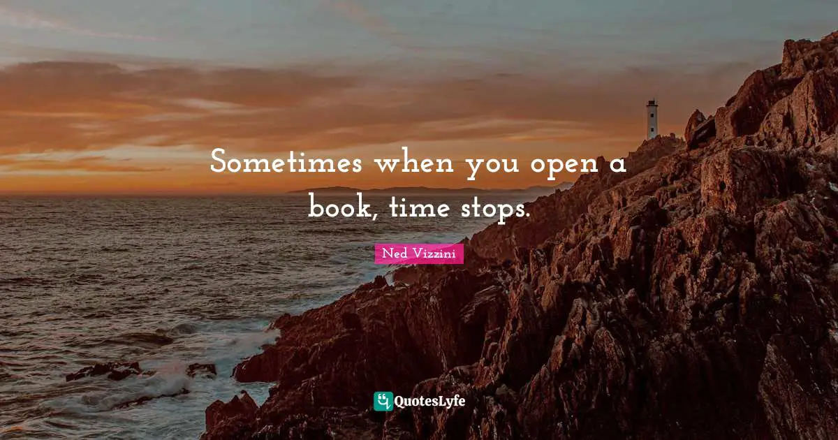 Ned Vizzini Quotes: "Sometimes when you open a book, time stops."