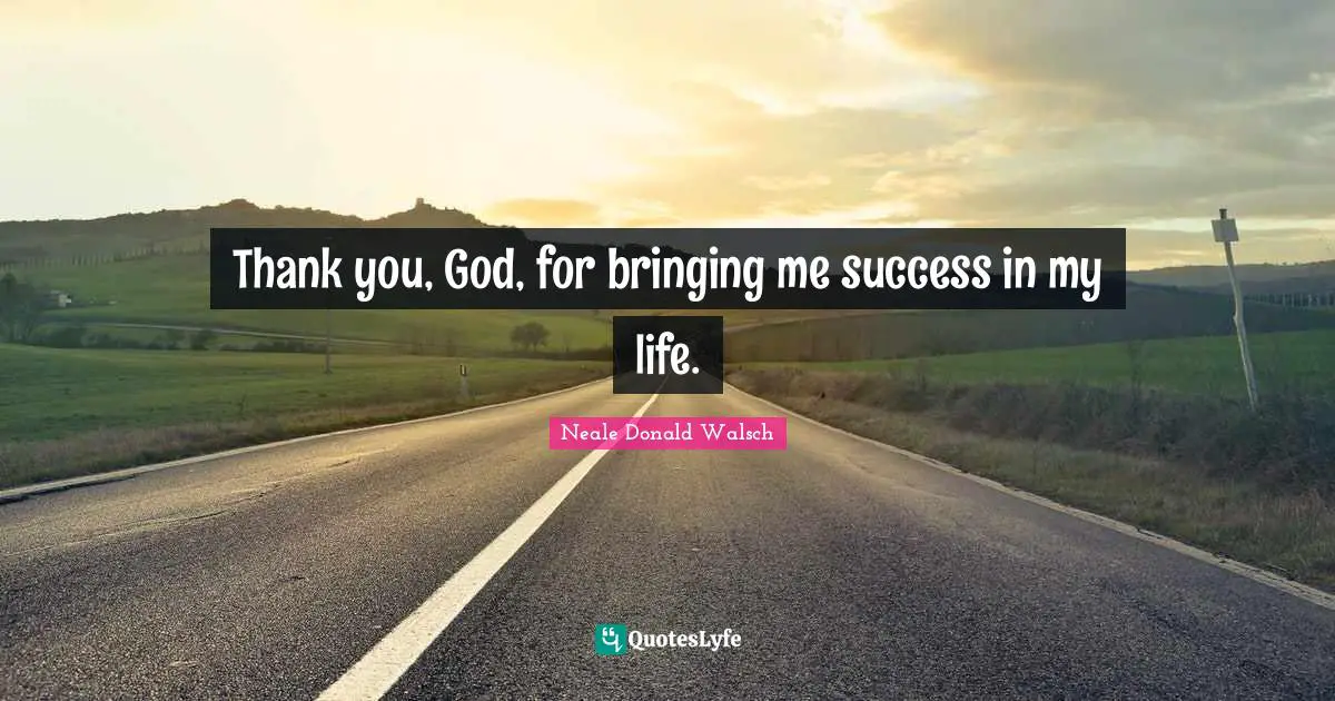 Thank you, God, for bringing me success in my life.