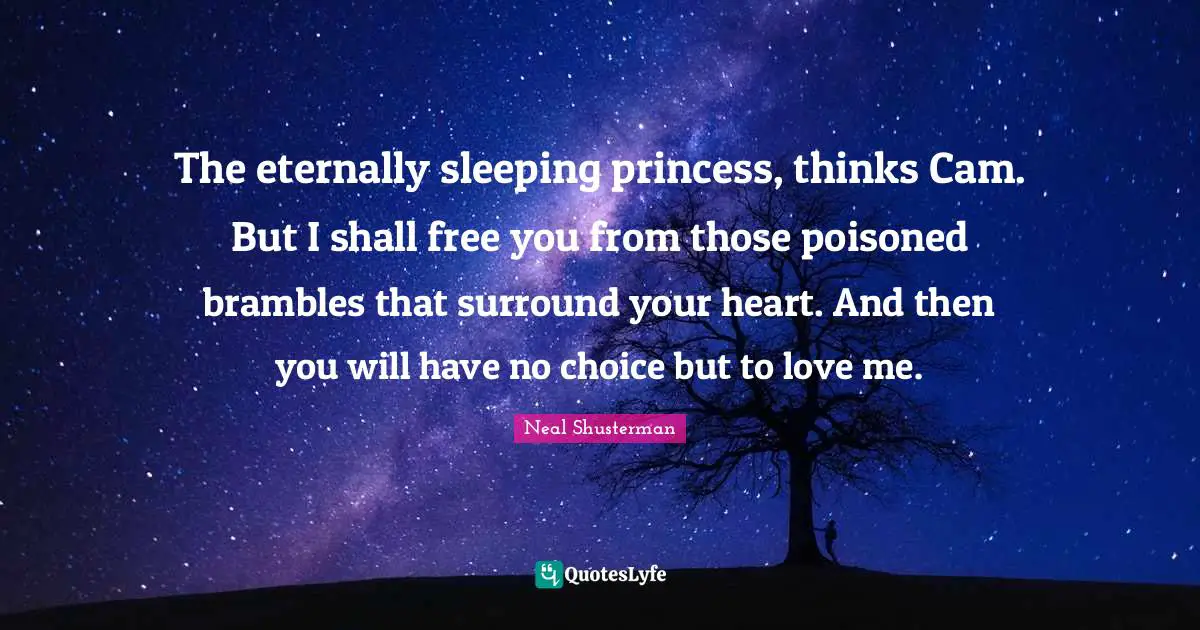 The eternally sleeping princess, thinks Cam. But I shall free you from those poisoned brambles that surround your heart. And then you will have no choice but to love me.