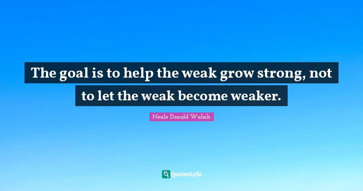 The goal is to help the weak grow strong, not to let the weak become weaker.
