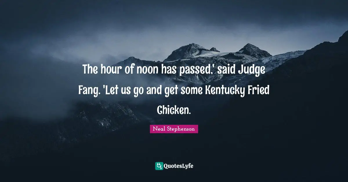 The hour of noon has passed,' said Judge Fang. 'Let us go and get some Kentucky Fried Chicken.