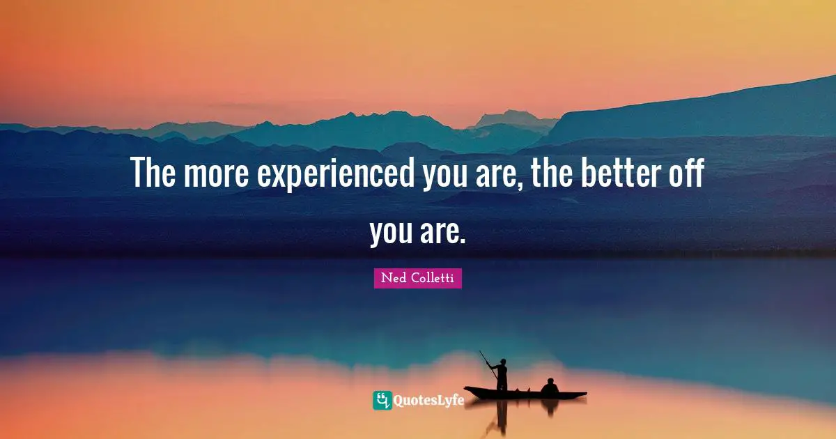 The more experienced you are, the better off you are.