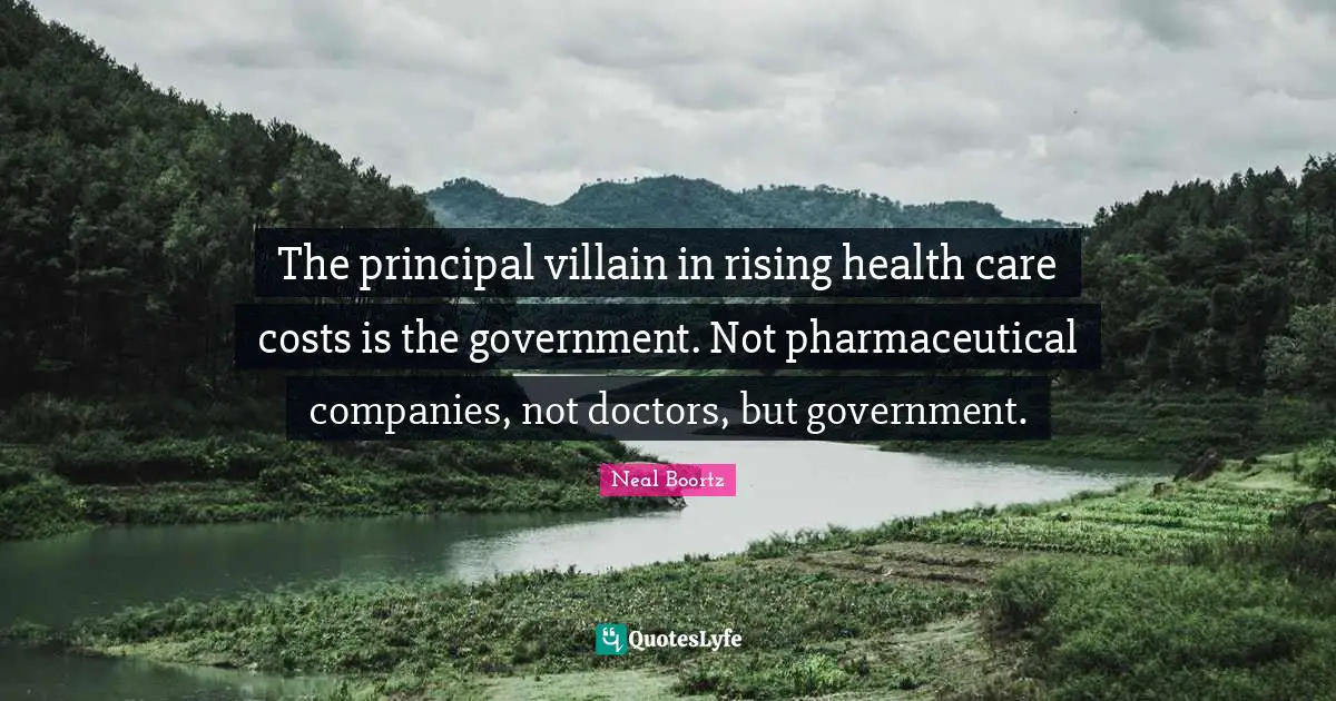 Companies Quotes: "The principal villain in rising health care costs is the government. Not pharmaceutical companies, not doctors, but government."