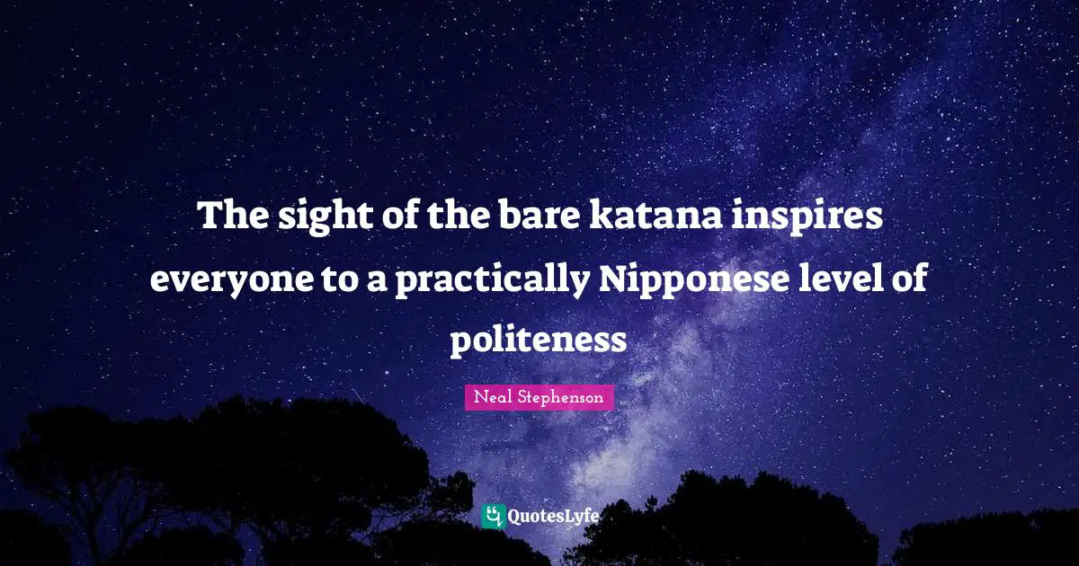 The sight of the bare katana inspires everyone to a practically Nipponese level of politeness