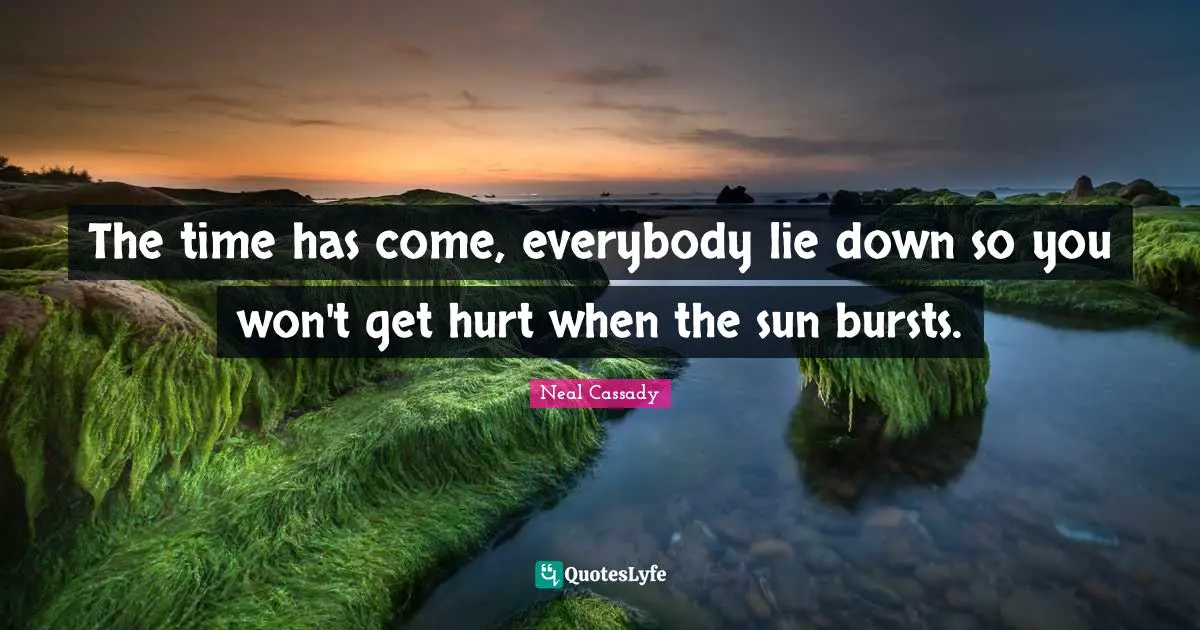 The time has come, everybody lie down so you won't get hurt when the sun bursts.