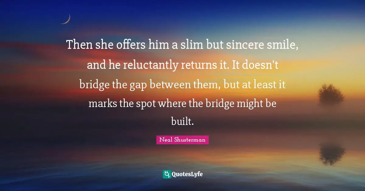 Then she offers him a slim but sincere smile, and he reluctantly returns it. It doesn't bridge the gap between them, but at least it marks the spot where the bridge might be built.