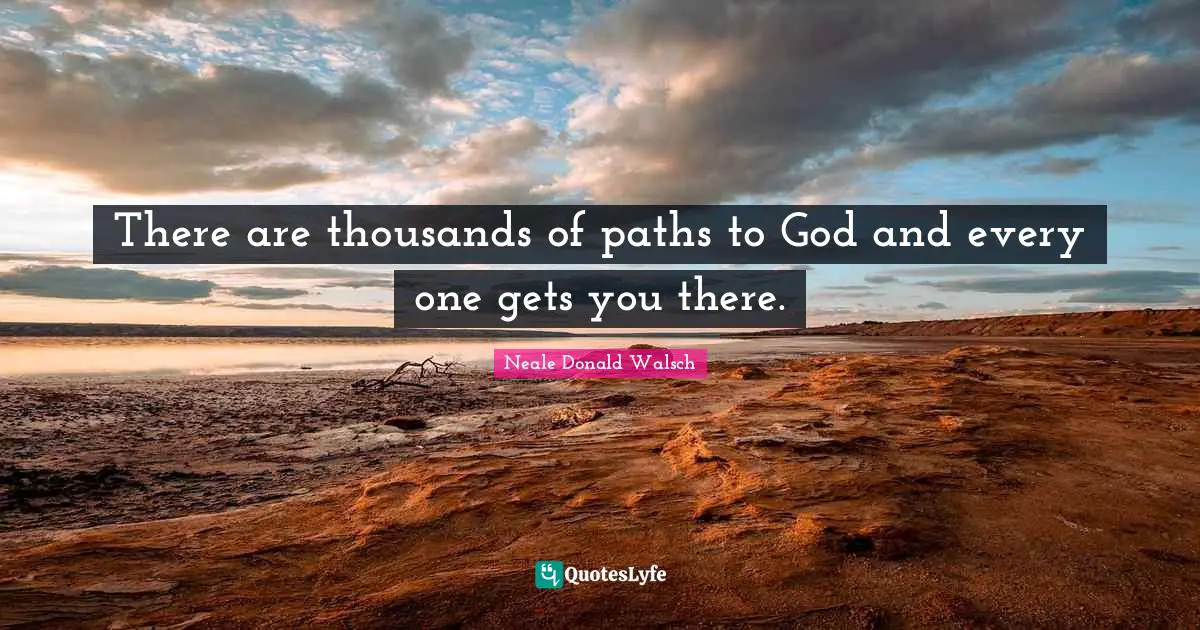 There are thousands of paths to God and every one gets you there.