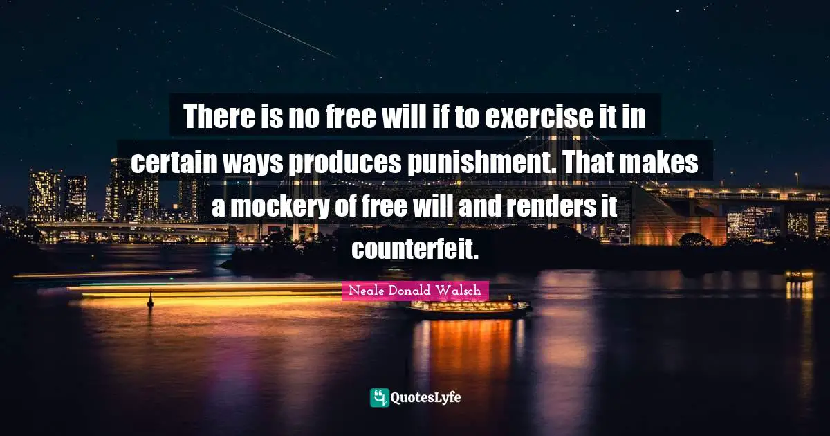 There is no free will if to exercise it in certain ways produces punishment. That makes a mockery of free will and renders it counterfeit.