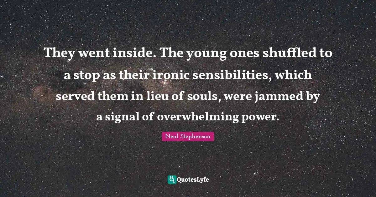 They went inside. The young ones shuffled to a stop as their ironic sensibilities, which served them in lieu of souls, were jammed by a signal of overwhelming power.