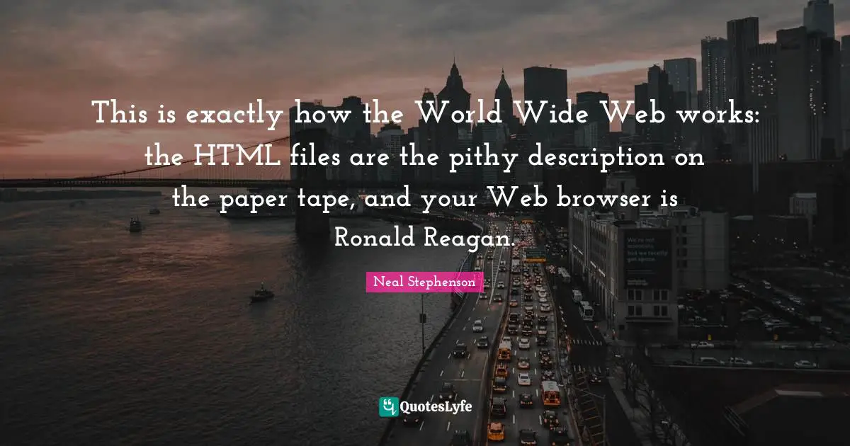 Html Quotes: "This is exactly how the World Wide Web works: the HTML files are the pithy description on the paper tape, and your Web browser is Ronald Reagan."
