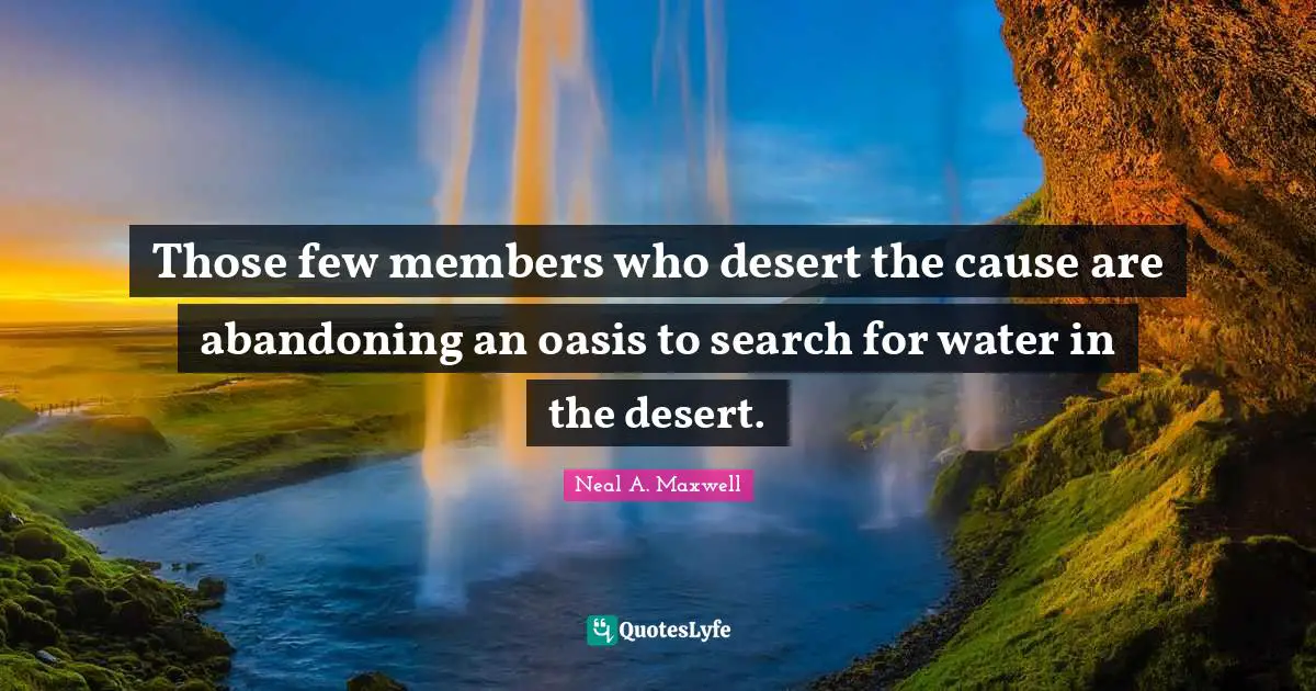 Those few members who desert the cause are abandoning an oasis to search for water in the desert.